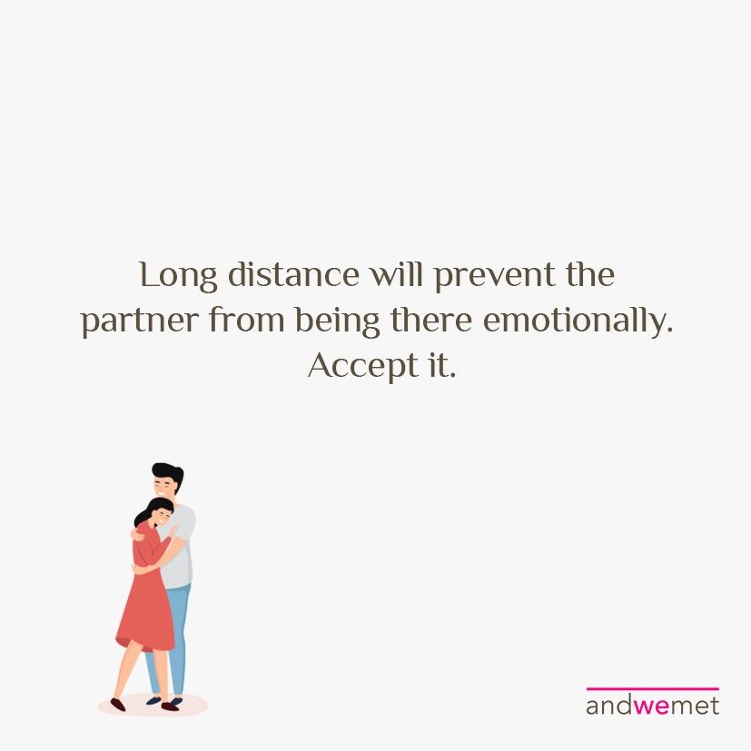 Long distance will prevent the partner from being there emotionally. Accept it.