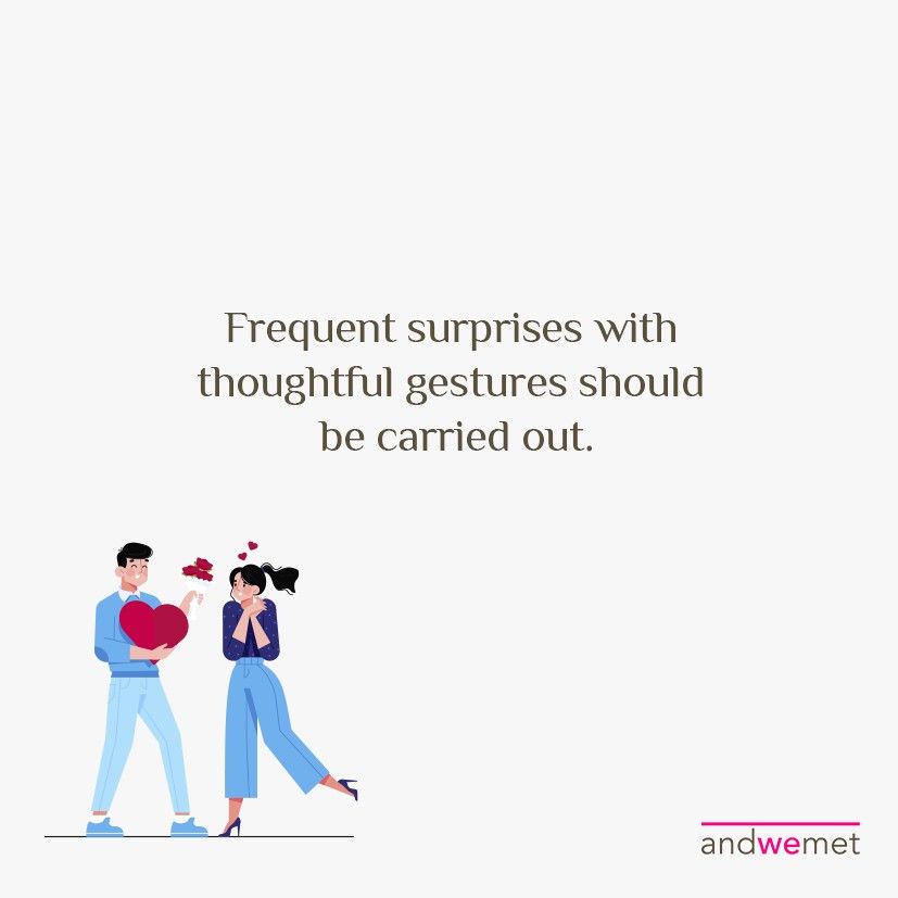 Frequent surprises with thoughtful gestures should be carried out