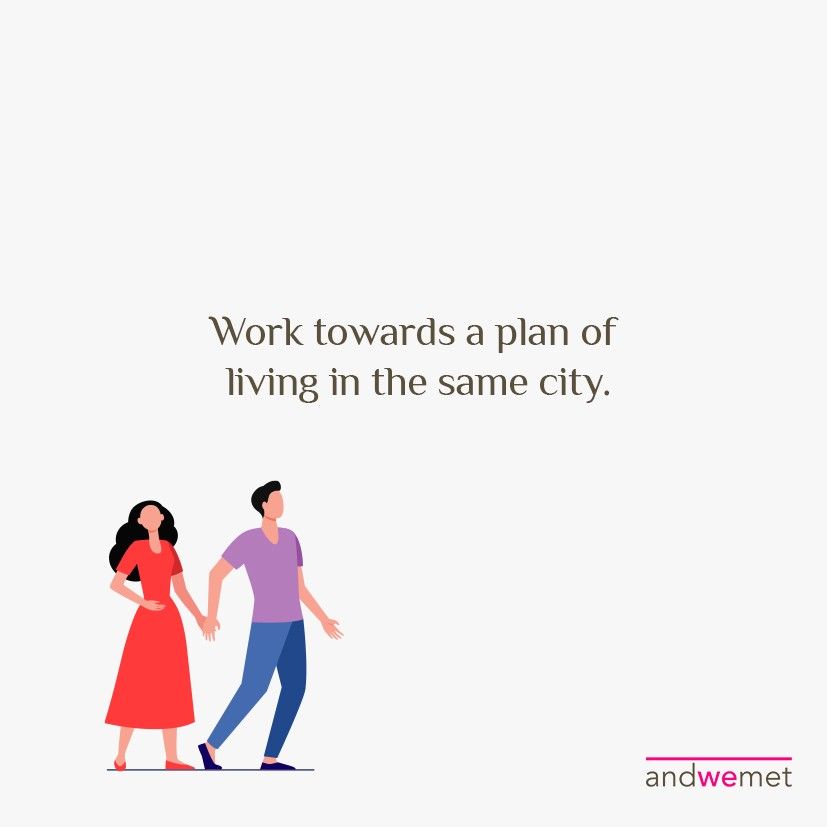 Work towards a plan of living in the same city.