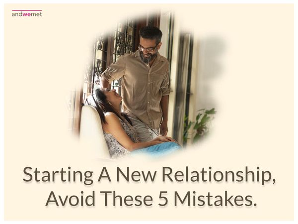 When Starting A New Relationship, Avoid These 5 Mistakes