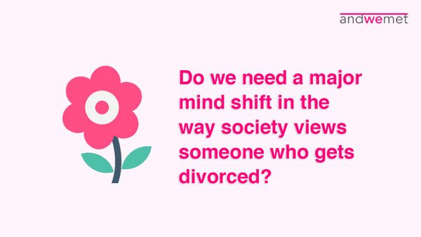 Do you think we need a major mind shift change how the society views someone who gets divorced?