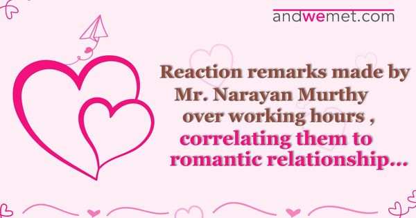 Mr Narayan Murthy’s 70 hours work week comment and its relevance to romantic relationships.