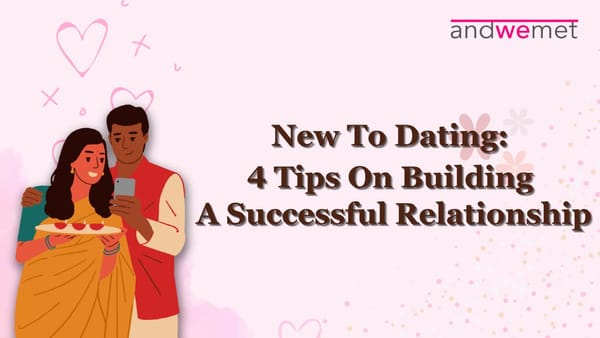 New to Dating? Build a Happy & Healthy Relationship: 4 Key Tips